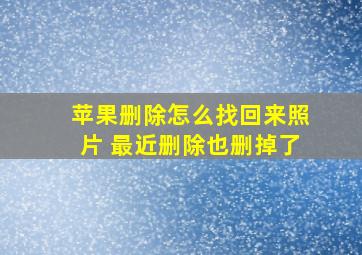 苹果删除怎么找回来照片 最近删除也删掉了